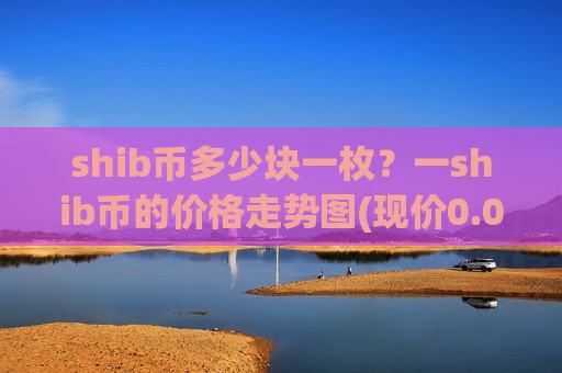 shib币多少块一枚？一shib币的价格走势图(现价0.00018198元)-第1张图片-币圈网