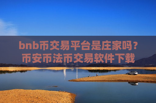bnb币交易平台是庄家吗？币安币法币交易软件下载-第1张图片-币圈网
