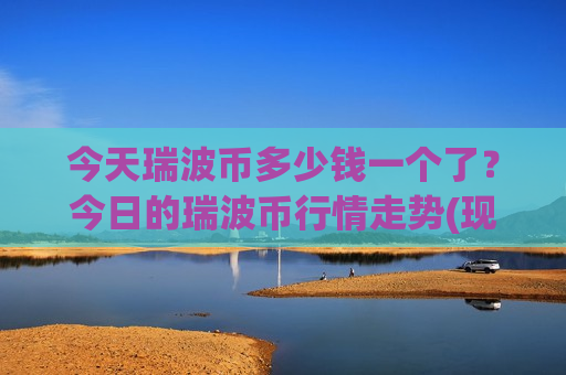 今天瑞波币多少钱一个了？今日的瑞波币行情走势(现价15.0391元)-第1张图片-币圈网