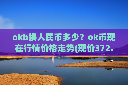 okb换人民币多少?ok币现在行情价格走势(现价372.929元)-第1张图片-币圈网 okb换人民币多少?ok币现在行情价格走势(现价372.929元)-第1张图片-币圈网