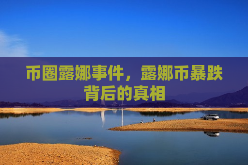 币圈露娜事件,露娜币暴跌背后的真相-第1张图片-币圈网 币圈露娜事件,露娜币暴跌背后的真相-第1张图片-币圈网