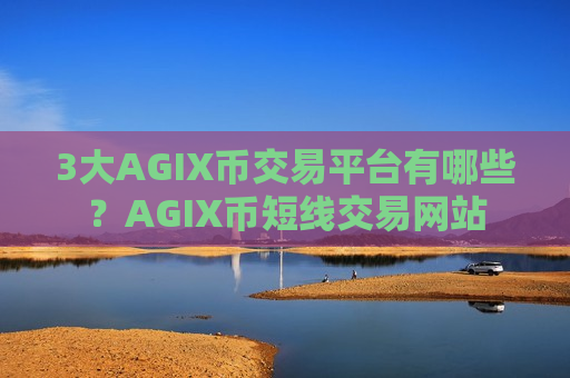 3大AGIX币交易平台有哪些?AGIX币短线交易网站-第1张图片-币圈网 3大AGIX币交易平台有哪些?AGIX币短线交易网站-第1张图片-币圈网