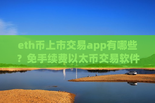 eth币上市交易app有哪些？免手续费以太币交易软件-第1张图片-币圈网