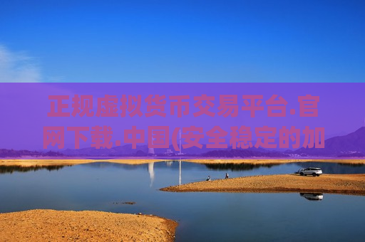 正规虚拟货币交易平台.官网下载.中国(安全稳定的加密货币交易客户端)-第1张图片-币圈网
