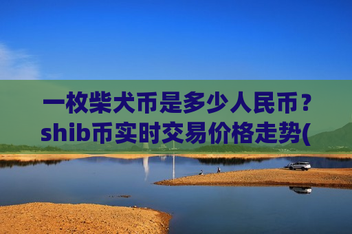 一枚柴犬币是多少人民币?shib币实时交易价格走势(现价0.00018357元)-第1张图片-币圈网 一枚柴犬币是多少人民币?shib币实时交易价格走势(现价0.00018357元)-第1张图片-币圈网