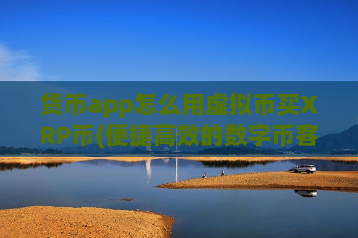货币app怎么用虚拟币买XRP币(便捷高效的数字币客户端)-第1张图片-币圈网