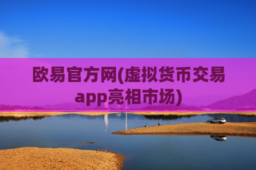 欧易官方网(虚拟货币交易app亮相市场)-第1张图片-币圈网 欧易官方网(虚拟货币交易app亮相市场)-第1张图片-币圈网