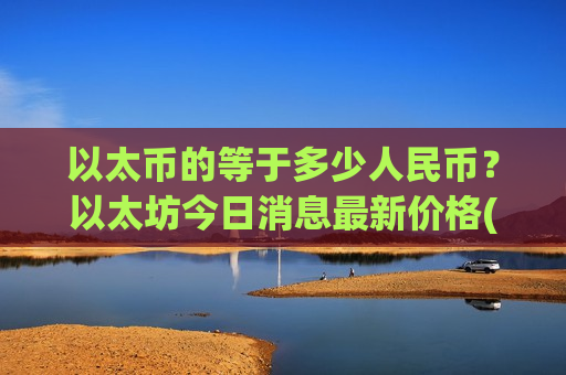 以太币的等于多少人民币?以太坊今日消息最新价格(现价29182.52元)-第1张图片-币圈网 以太币的等于多少人民币?以太坊今日消息最新价格(现价29182.52元)-第1张图片-币圈网