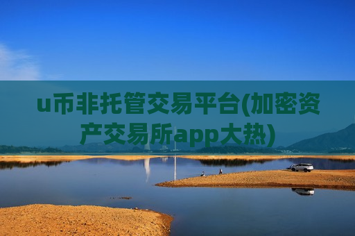 u币非托管交易平台(加密资产交易所app大热)-第1张图片-币圈网 u币非托管交易平台(加密资产交易所app大热)-第1张图片-币圈网