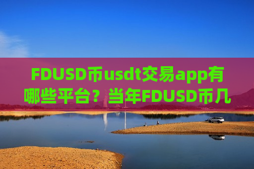 FDUSD币usdt交易app有哪些平台?当年FDUSD币几时上交易app-第1张图片-币圈网 FDUSD币usdt交易app有哪些平台?当年FDUSD币几时上交易app-第1张图片-币圈网