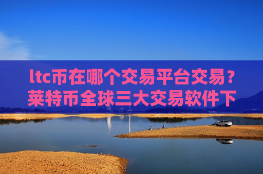 ltc币在哪个交易平台交易?莱特币全球三大交易软件下载-第1张图片-币圈网 ltc币在哪个交易平台交易?莱特币全球三大交易软件下载-第1张图片-币圈网
