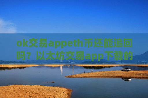 ok交易appeth币还能追回吗?以太坊交易app下载的充值地址是多个-第1张图片-币圈网 ok交易appeth币还能追回吗?以太坊交易app下载的充值地址是多个-第1张图片-币圈网