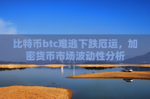 比特币btc难逃下跌厄运,加密货币市场波动性分析-第1张图片-币圈网 比特币btc难逃下跌厄运,加密货币市场波动性分析-第1张图片-币圈网