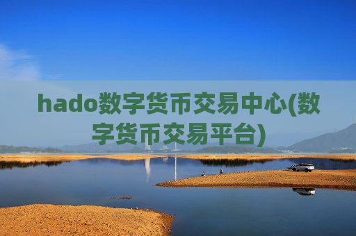 hado数字货币交易中心(数字货币交易平台)-第1张图片-币圈网 hado数字货币交易中心(数字货币交易平台)-第1张图片-币圈网