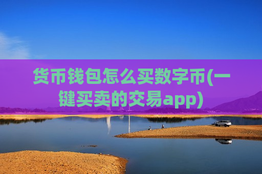 货币钱包怎么买数字币(一键买卖的交易app)-第1张图片-币圈网 货币钱包怎么买数字币(一键买卖的交易app)-第1张图片-币圈网