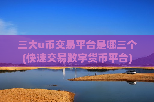 三大u币交易平台是哪三个(快速交易数字货币平台)-第1张图片-币圈网 三大u币交易平台是哪三个(快速交易数字货币平台)-第1张图片-币圈网