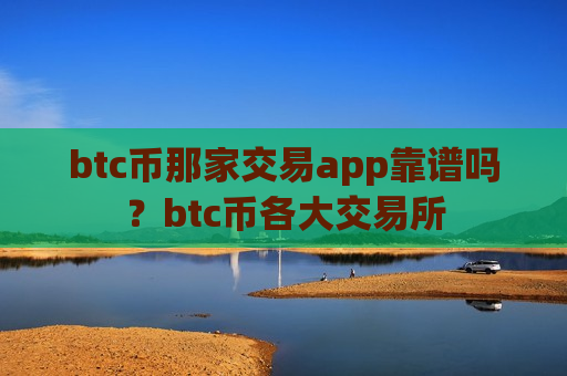 btc币那家交易app靠谱吗?btc币各大交易所-第1张图片-币圈网 btc币那家交易app靠谱吗?btc币各大交易所-第1张图片-币圈网