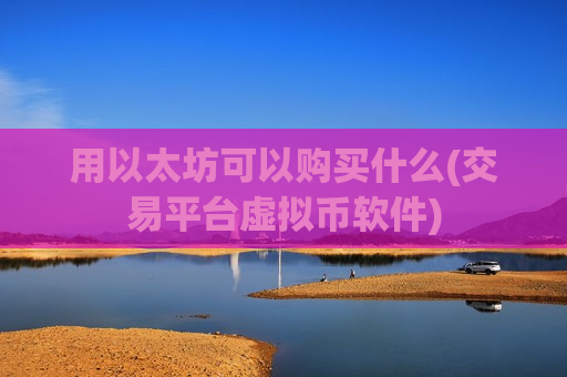 用以太坊可以购买什么(交易平台虚拟币软件)-第1张图片-币圈网
