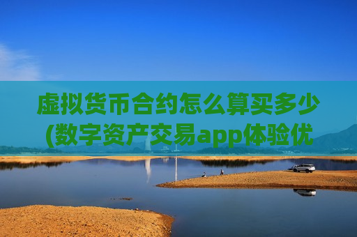 虚拟货币合约怎么算买多少(数字资产交易app体验优秀)-第1张图片-币圈网 虚拟货币合约怎么算买多少(数字资产交易app体验优秀)-第1张图片-币圈网