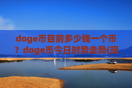 doge币目前多少钱一个币?doge币今日时势走势(现价2.7452元)-第1张图片-币圈网 doge币目前多少钱一个币?doge币今日时势走势(现价2.7452元)-第1张图片-币圈网
