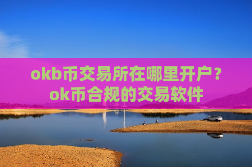 okb币交易所在哪里开户?ok币合规的交易软件-第1张图片-币圈网 okb币交易所在哪里开户?ok币合规的交易软件-第1张图片-币圈网