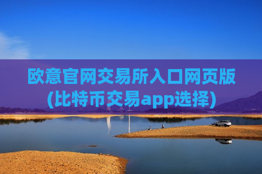 欧意官网交易所入口网页版(比特币交易app选择)-第1张图片-币圈网
