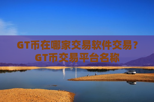 GT币在哪家交易软件交易?GT币交易平台名称-第1张图片-币圈网 GT币在哪家交易软件交易?GT币交易平台名称-第1张图片-币圈网