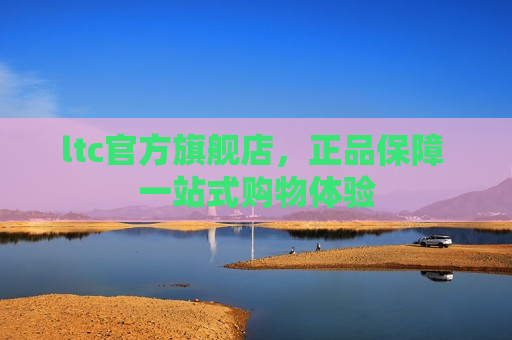 ltc官方旗舰店,正品保障 一站式购物体验-第1张图片-币圈网 ltc官方旗舰店,正品保障 一站式购物体验-第1张图片-币圈网