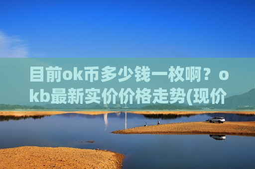 目前ok币多少钱一枚啊?okb最新实价价格走势(现价372.405元)-第1张图片-币圈网 目前ok币多少钱一枚啊?okb最新实价价格走势(现价372.405元)-第1张图片-币圈网