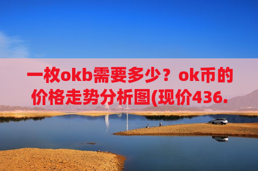 一枚okb需要多少?ok币的价格走势分析图(现价436.87元)-第1张图片-币圈网 一枚okb需要多少?ok币的价格走势分析图(现价436.87元)-第1张图片-币圈网