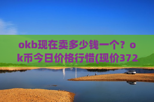 okb现在卖多少钱一个?ok币今日价格行惜(现价372.845元)-第1张图片-币圈网 okb现在卖多少钱一个?ok币今日价格行惜(现价372.845元)-第1张图片-币圈网