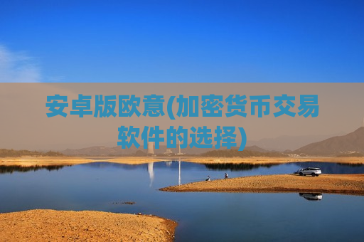 安卓版欧意(加密货币交易软件的选择)-第1张图片-币圈网 安卓版欧意(加密货币交易软件的选择)-第1张图片-币圈网