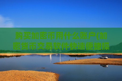 购买加密币用什么账户(加密货币交易软件快速便捷操作)-第1张图片-币圈网 购买加密币用什么账户(加密货币交易软件快速便捷操作)-第1张图片-币圈网