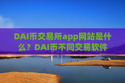 DAI币交易所app网站是什么?DAI币不同交易软件-第1张图片-币圈网 DAI币交易所app网站是什么?DAI币不同交易软件-第1张图片-币圈网