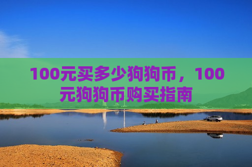 100元买多少狗狗币,100元狗狗币购买指南-第1张图片-币圈网 100元买多少狗狗币,100元狗狗币购买指南-第1张图片-币圈网