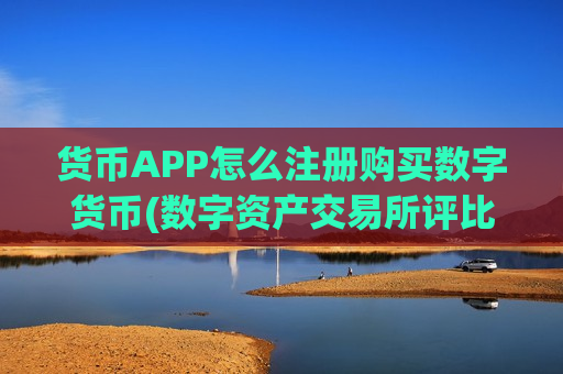 货币APP怎么注册购买数字货币(数字资产交易所评比)-第1张图片-币圈网 货币APP怎么注册购买数字货币(数字资产交易所评比)-第1张图片-币圈网