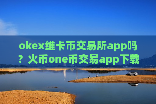 okex维卡币交易所app吗?火币one币交易app下载-第1张图片-币圈网 okex维卡币交易所app吗?火币one币交易app下载-第1张图片-币圈网