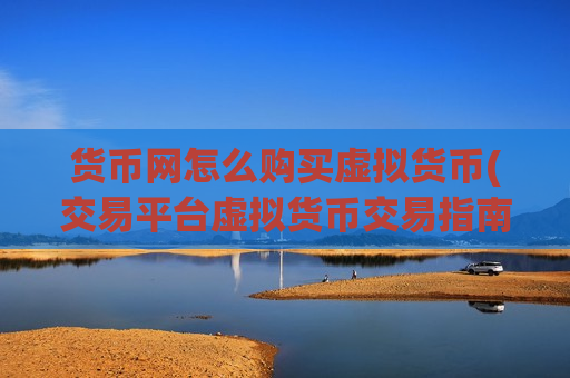 货币网怎么购买虚拟货币(交易平台虚拟货币交易指南)-第1张图片-币圈网 货币网怎么购买虚拟货币(交易平台虚拟货币交易指南)-第1张图片-币圈网