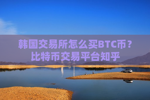 韩国交易所怎么买BTC币?比特币交易平台知乎-第1张图片-币圈网 韩国交易所怎么买BTC币?比特币交易平台知乎-第1张图片-币圈网