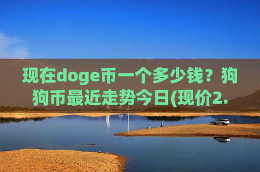 现在doge币一个多少钱?狗狗币最近走势今日(现价2.7036元)-第1张图片-币圈网 现在doge币一个多少钱?狗狗币最近走势今日(现价2.7036元)-第1张图片-币圈网