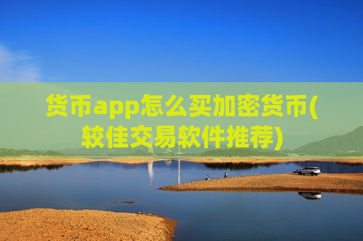 货币app怎么买加密货币(较佳交易软件推荐)-第1张图片-币圈网