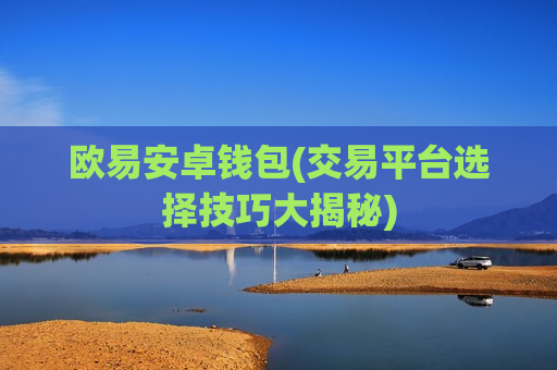欧易安卓钱包(交易平台选择技巧大揭秘)-第1张图片-币圈网