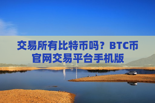 交易所有比特币吗？BTC币官网交易平台手机版-第1张图片-币圈网