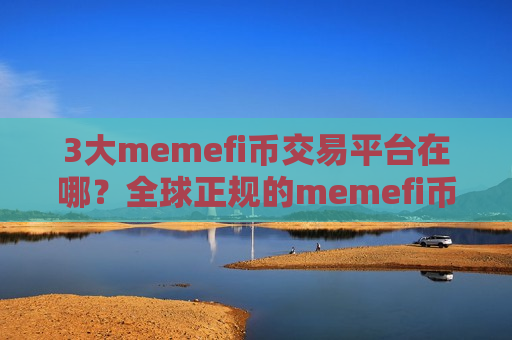 3大memefi币交易平台在哪?全球正规的memefi币交易平台-第1张图片-币圈网 3大memefi币交易平台在哪?全球正规的memefi币交易平台-第1张图片-币圈网