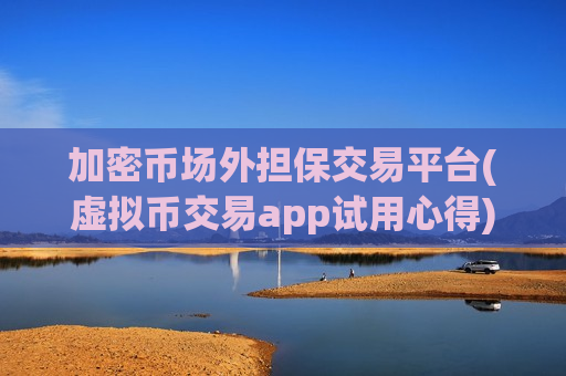 加密币场外担保交易平台(虚拟币交易app试用心得)-第1张图片-币圈网