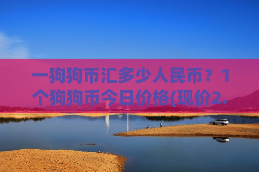 一狗狗币汇多少人民币?1个狗狗币今日价格(现价2.8137元)-第1张图片-币圈网 一狗狗币汇多少人民币?1个狗狗币今日价格(现价2.8137元)-第1张图片-币圈网