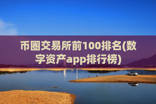 币圈交易所前100排名(数字资产app排行榜)-第1张图片-币圈网