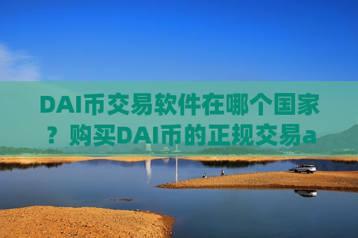DAI币交易软件在哪个国家？购买DAI币的正规交易app下载-第1张图片-币圈网