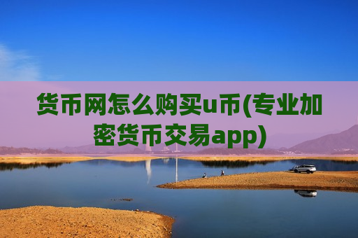 货币网怎么购买u币(专业加密货币交易app)-第1张图片-币圈网 货币网怎么购买u币(专业加密货币交易app)-第1张图片-币圈网