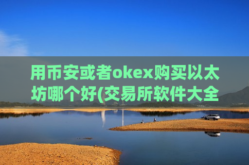 用币安或者okex购买以太坊哪个好(交易所软件大全)-第1张图片-币圈网